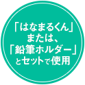 「はなまるくん」 または、「鉛筆ホルダー」 とセットで使用